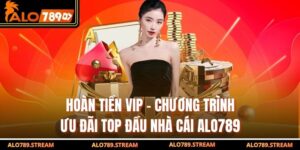 Hoàn Tiền VIP - Chương Trình Ưu Đãi Top Đầu Nhà Cái Alo789