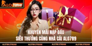 Khuyến Mãi Nạp Đầu - Siêu Thưởng Cùng Nhà Cái Alo789