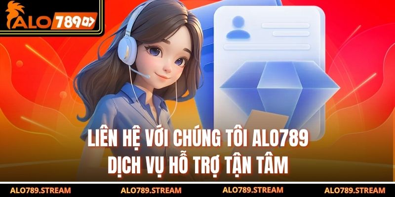 Liên Hệ Với Chúng Tôi Alo789 – Dịch Vụ Hỗ Trợ Tận Tâm