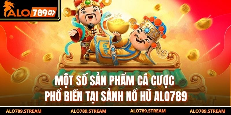 Một số sản phẩm cá cược phổ biến tại sảnh nổ hũ alo789