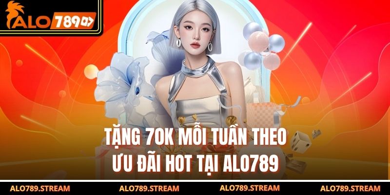 Tặng 70K mỗi tuần theo ưu đãi hot tại Alo789