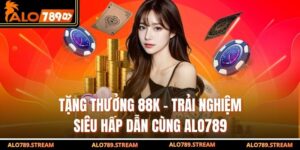 Tặng Thưởng 88K - Trải Nghiệm Siêu Hấp Dẫn Cùng Alo789