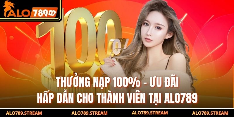 Thưởng Nạp 100% - Ưu Đãi Hấp Dẫn Cho Thành Viên Tại Alo789